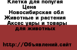 Клетка для попугая › Цена ­ 400 - Новосибирская обл. Животные и растения » Аксесcуары и товары для животных   